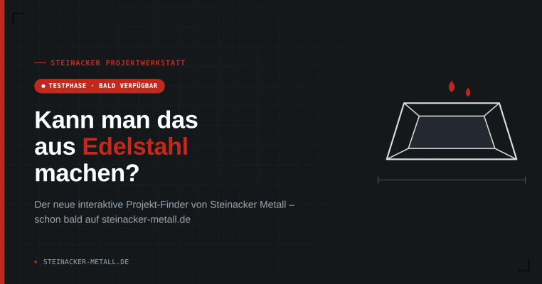 Neu in Entwicklung: Die Steinacker Projektwerkstatt - Edelstahl nach Maß: Die Steinacker Projektwerkstatt